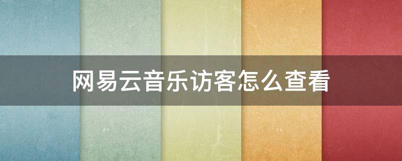 网易云音乐访客怎么查看 网易云音乐怎么看最近访客