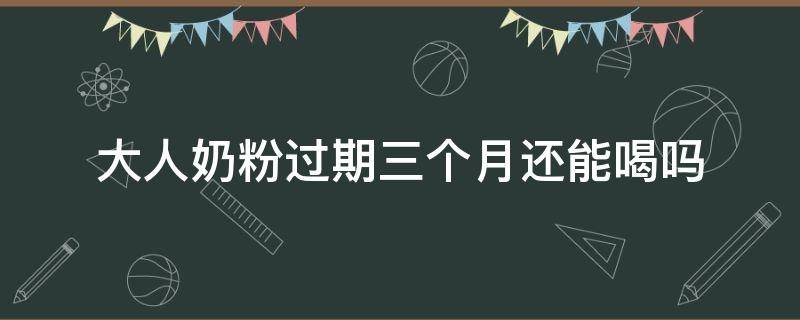 大人奶粉过期三个月还能喝吗 过期三个月的奶粉大人能喝吗