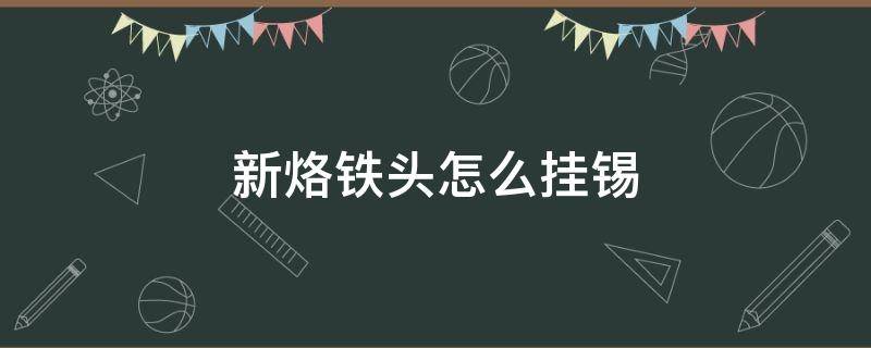 新烙铁头怎么挂锡 烙铁头怎样挂锡