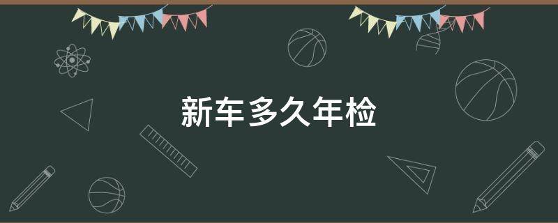 新车多久年检 新车多久年检一次车