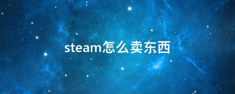 steam怎么卖东西（steam怎么卖东西提现）