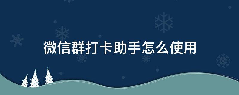 微信群打卡助手怎么使用 qq群打卡助手