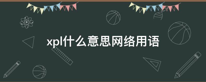 xpl什么意思网络用语 网络用语xp是什么