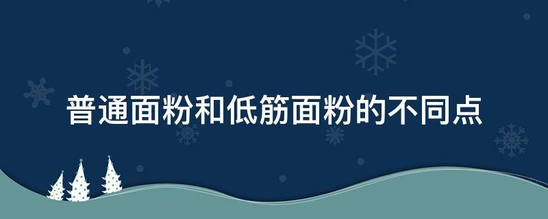 普通面粉和低筋面粉的不同点 面粉和低筋面粉有什么不同