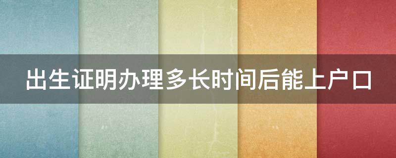 出生证明办理多长时间后能上户口（出生证明办好后多久要办理户口）