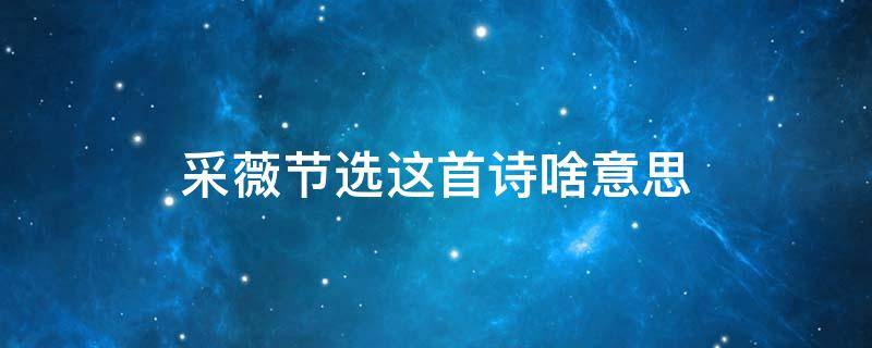 采薇(节选)这首诗啥意思 采薇(节选诗意思是什么