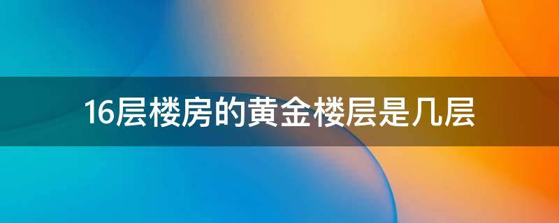 16层楼房的黄金楼层是几层 16层高楼房哪几层是黄金层?