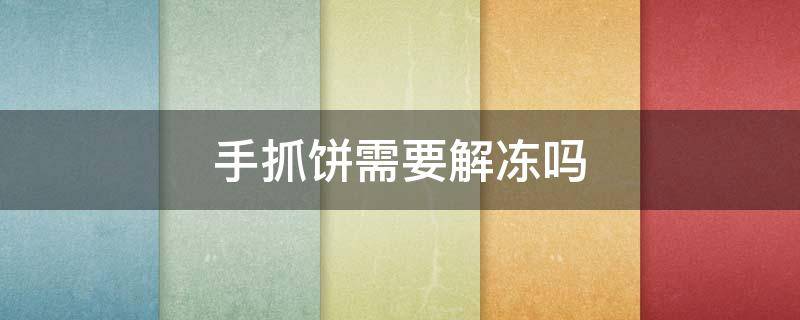 手抓饼需要解冻吗（买的冷冻手抓饼需要解冻吗）
