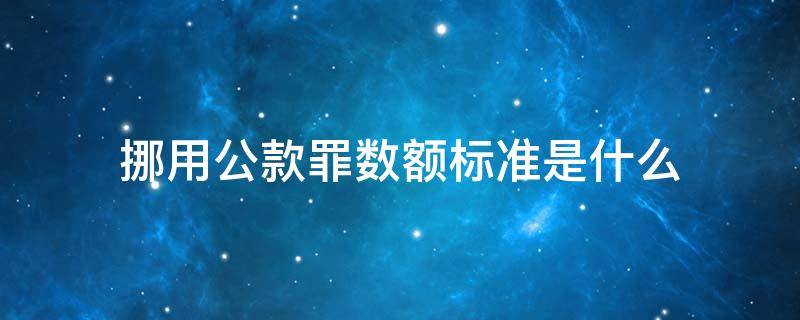 挪用公款罪数额标准是什么 挪用公款罪 数额较大标准