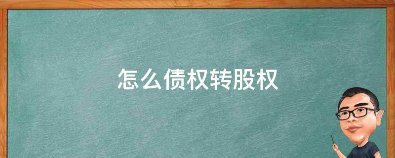 怎么债权转股权 债券怎么转股票