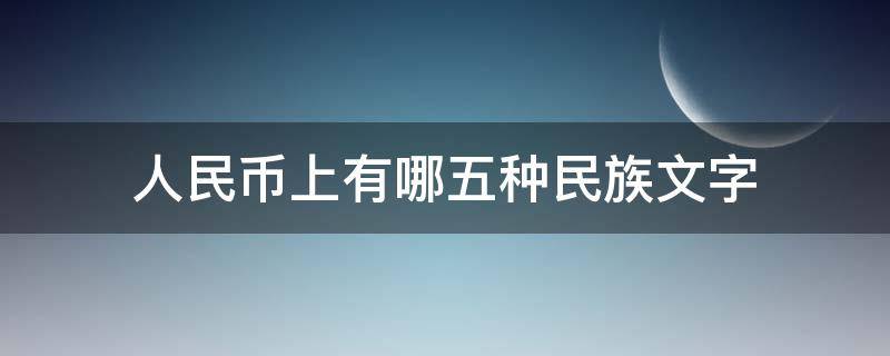 人民币上有哪五种民族文字 在人民币上有哪五种民族文字