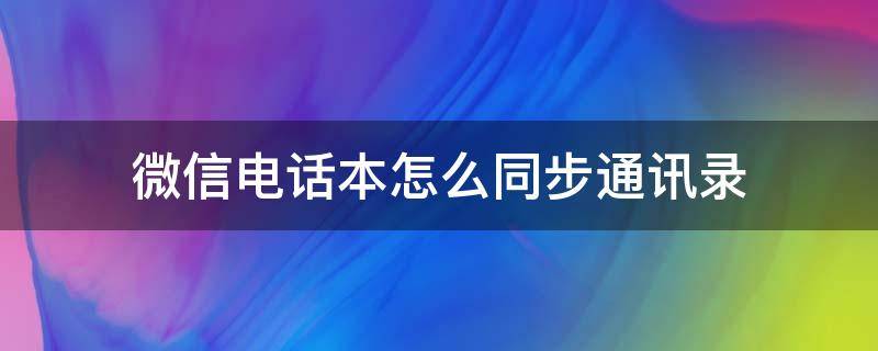 微信电话本怎么同步通讯录（微信和电话通讯录同步）