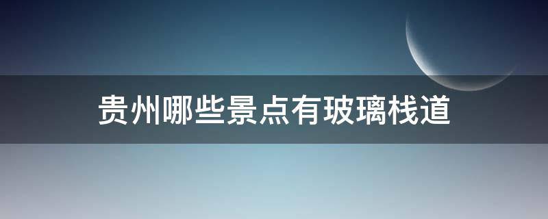 贵州哪些景点有玻璃栈道（贵州什么地方有玻璃栈道）