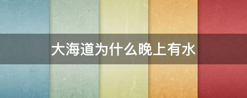 大海道为什么晚上有水（大海道晚上流水）