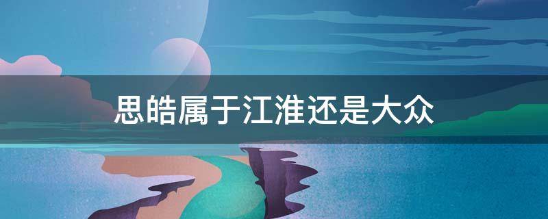 思皓属于江淮还是大众 思皓属于江淮还是大众公司