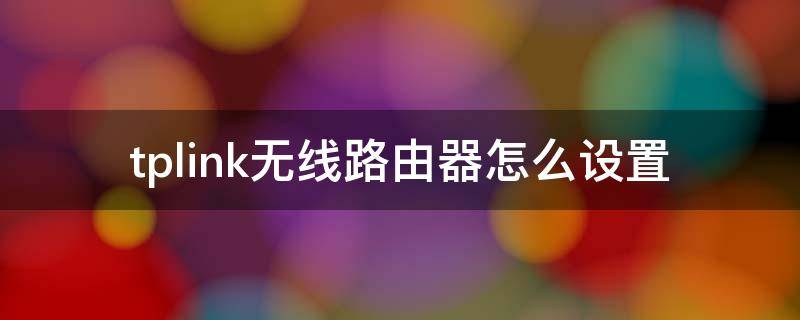 tplink无线路由器怎么设置 tplink无线路由器怎么设置网速最快