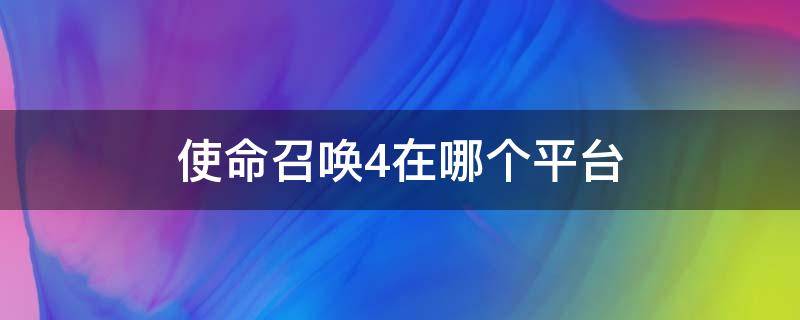 使命召唤4在哪个平台（使命召唤4在哪个平台免费下载）