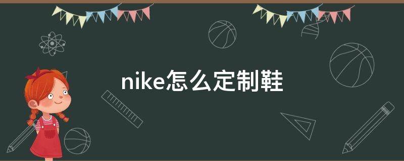 nike怎么定制鞋（nike怎么定制鞋子图案）