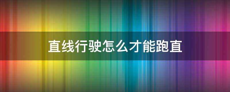 直线行驶怎么才能跑直 直线行驶怎么才能跑直?
