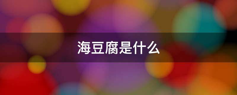 海豆腐是什么 海豆腐是什么样子的