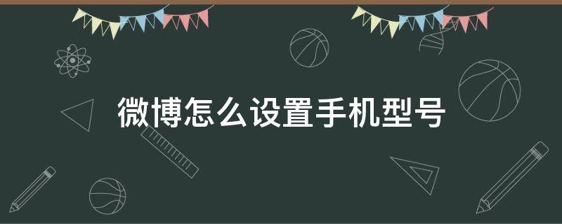 微博怎么设置手机型号 微博怎么设置手机型号不显示