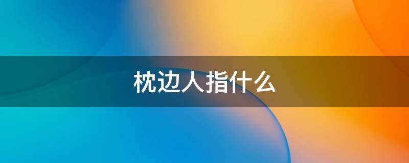 枕边人指什么 枕边人对应