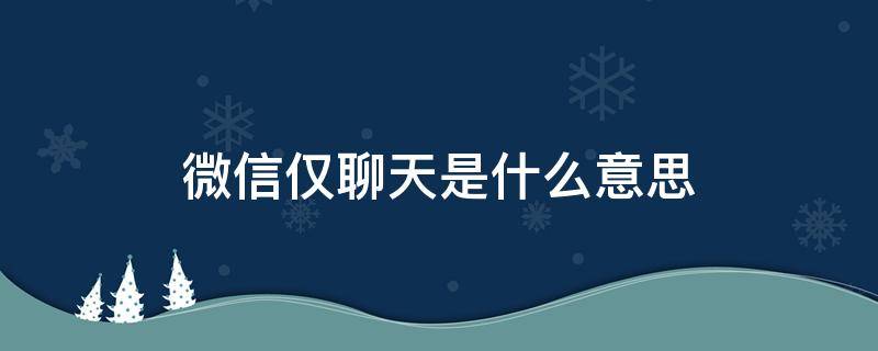 微信仅聊天是什么意思 微信仅聊天是什么意思还可以看到朋友圈吗