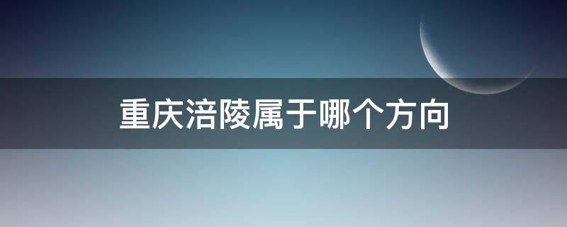 重庆涪陵属于哪个方向（涪陵位于重庆哪个位置）