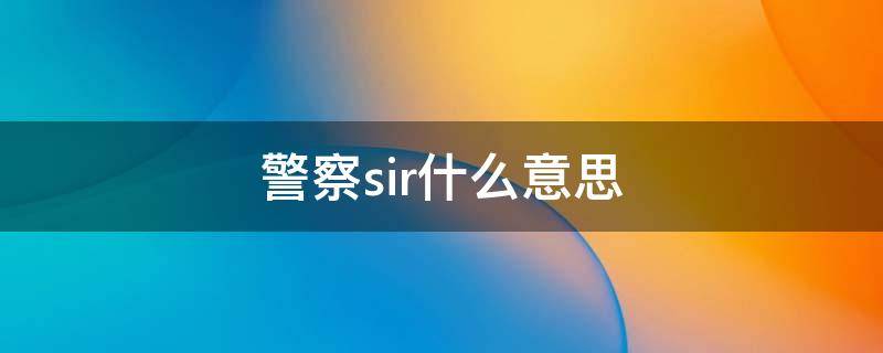 警察sir什么意思 警察是sir吗