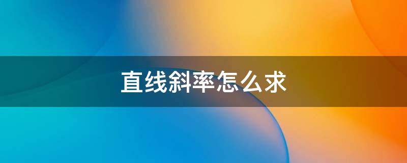 直线斜率怎么求（已知直线斜率怎么求）