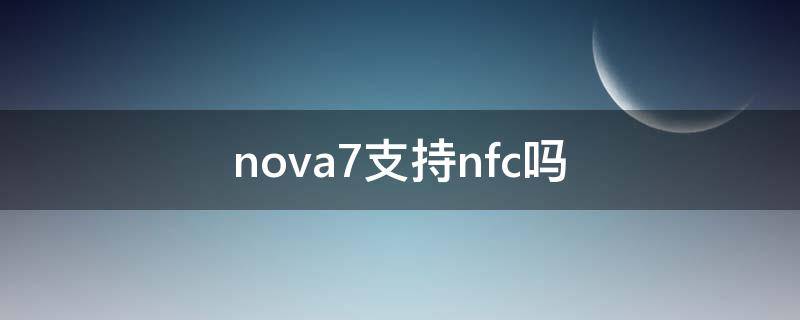 nova7支持nfc吗 nova7是否支持nfc