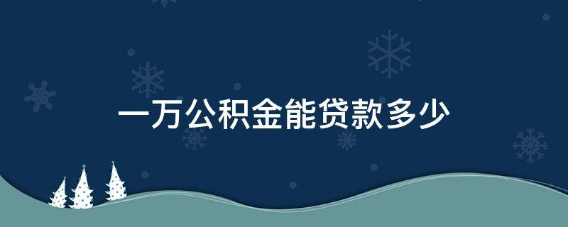 一万公积金能贷款多少 一万公积金能贷款多少利息多少