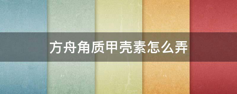 方舟角质甲壳素怎么弄 方舟的甲壳素怎么弄