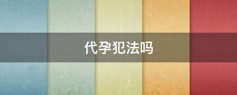 代孕犯法吗（试管婴儿找人代生违法吗）