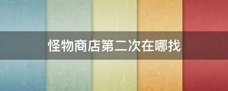 怪物商店第二次在哪找 怪物商店第三次在哪找