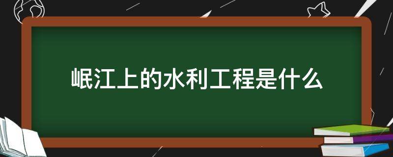 岷江上的水利工程是什么 岷江上的水库