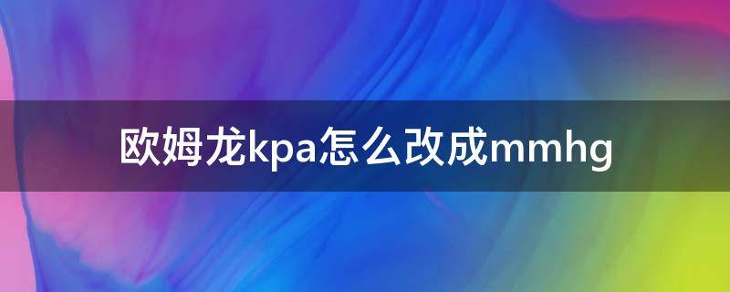 欧姆龙kpa怎么改成mmhg（欧姆龙kpa怎么改成mmhg没有设置键）