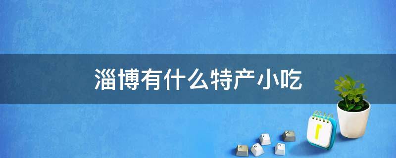 淄博有什么特产小吃（淄博的特产小吃有哪些）