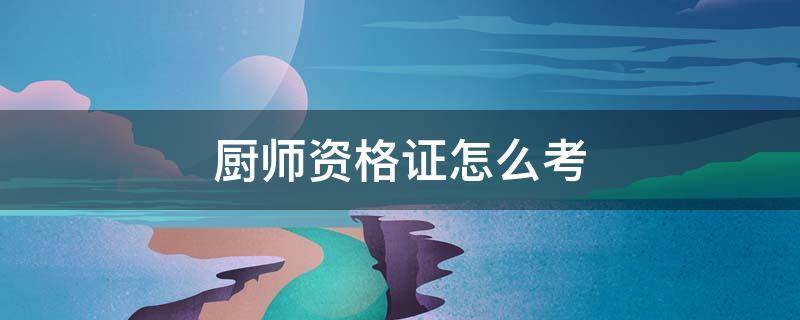 厨师资格证怎么考 厨师资格证怎么考要多久