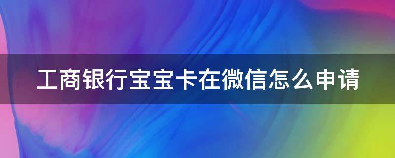 工商银行宝宝卡在微信怎么申请（工商银行怎么办宝宝卡）