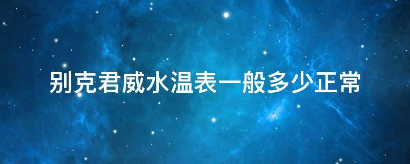 别克君威水温表一般多少正常（别克君威水温表在哪）
