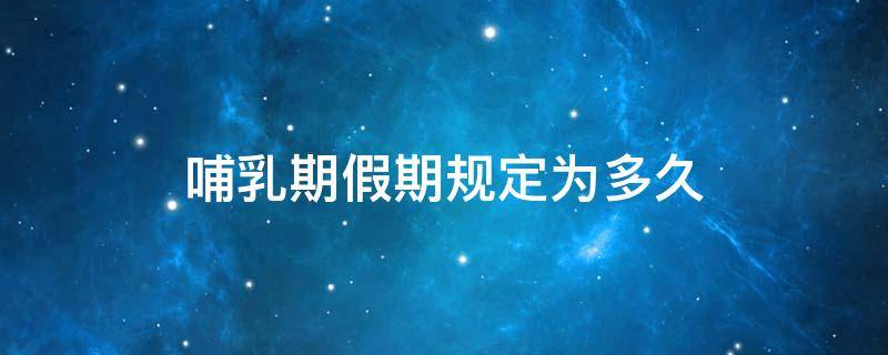 哺乳期假期规定为多久（哺乳期假多长时间）