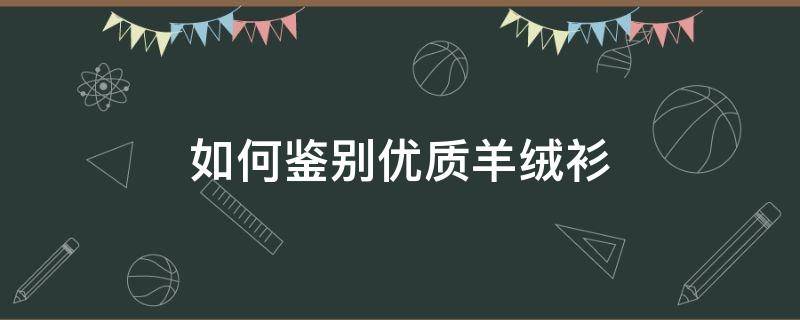 如何鉴别优质羊绒衫（怎么样鉴别羊绒衫）