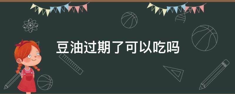 豆油过期了可以吃吗（豆油过期了能吃么）