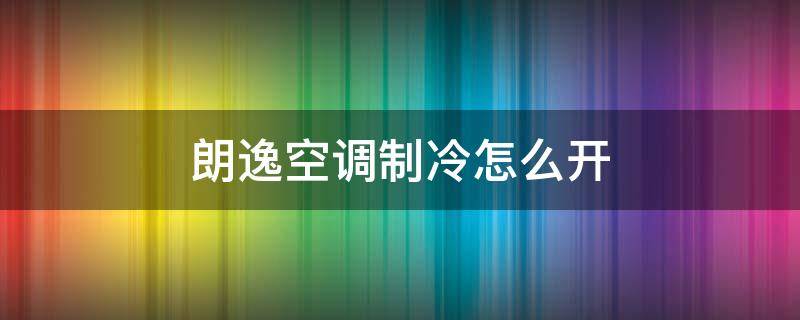 朗逸空调制冷怎么开（大众朗逸空调制冷怎么开）