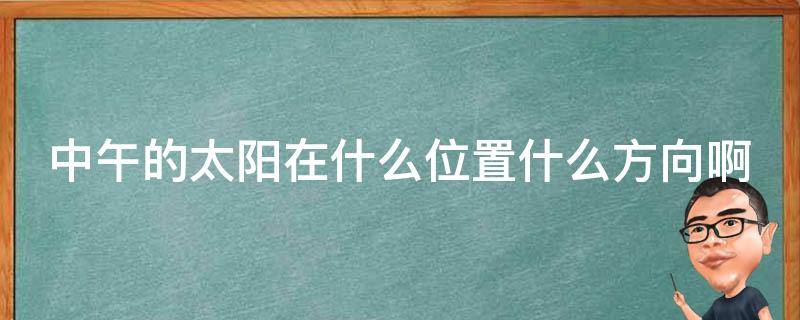 中午的太阳在什么位置什么方向啊 中午的太阳是在哪个方向的