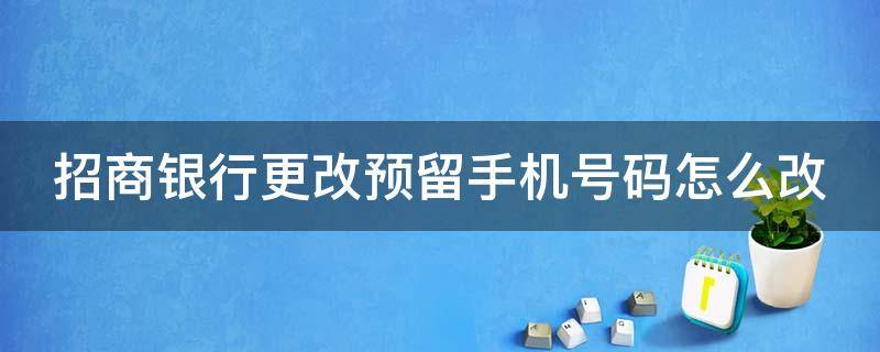 招商银行更改预留手机号码怎么改 招商银行如何更改预留手机号码