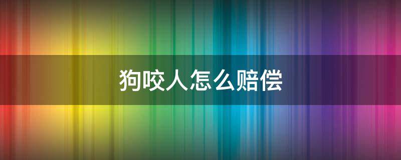 狗咬人怎么赔偿 狗咬人怎么赔偿报警
