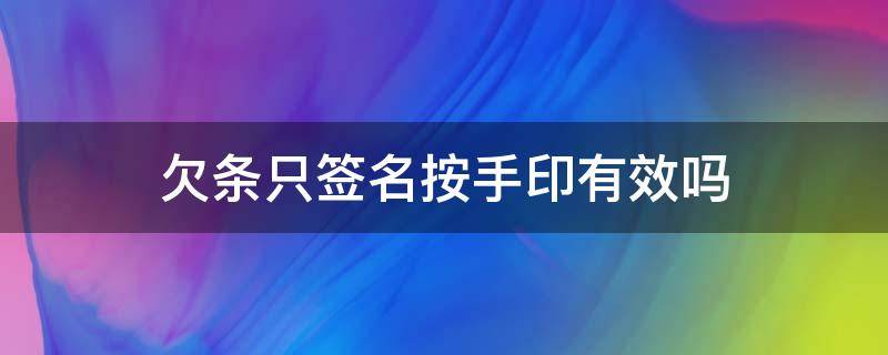 欠条只签名按手印有效吗 欠条上面只有签名没按手印有效吗?