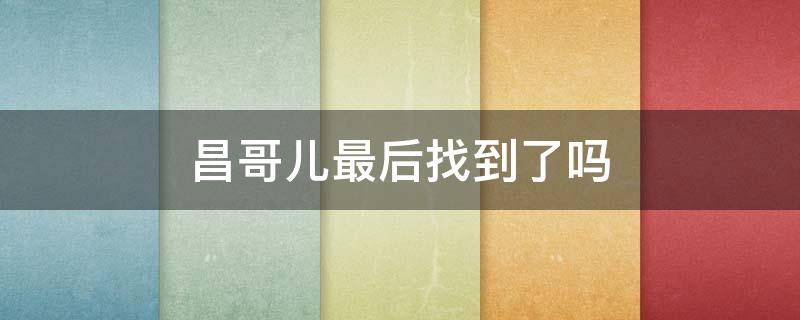 昌哥儿最后找到了吗 原著昌哥儿最后找到了吗